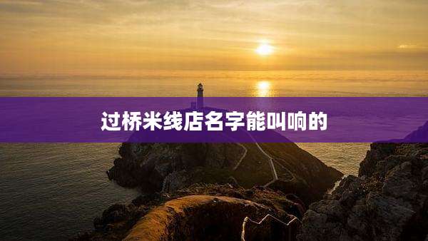 过桥米线店名字能叫响的