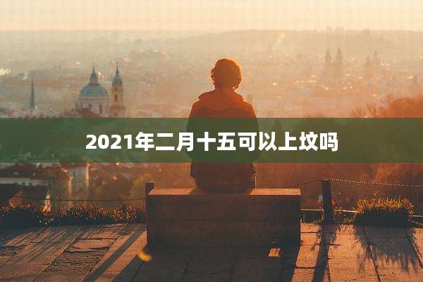 2021年二月十五可以上坟吗