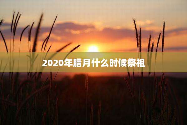 2020年腊月什么时候祭祖