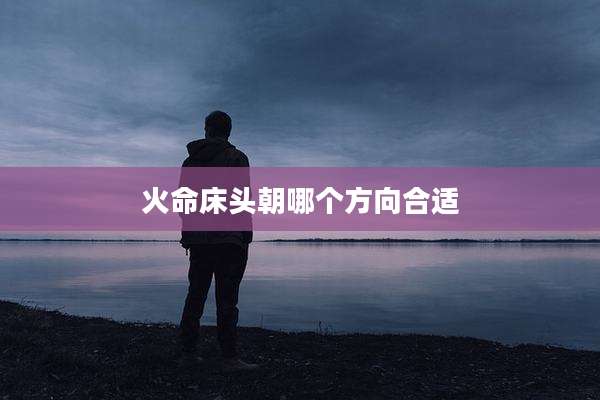 火命床头朝哪个方向合适