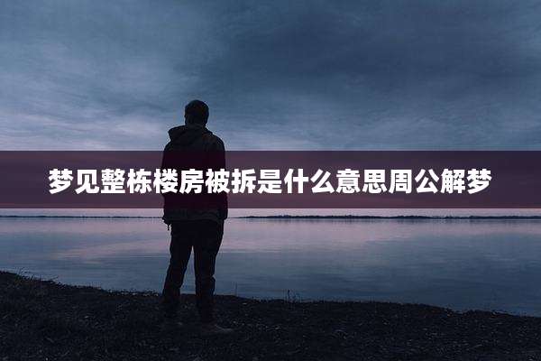 梦见整栋楼房被拆是什么意思周公解梦