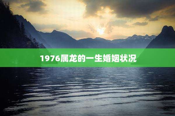 1976属龙的一生婚姻状况