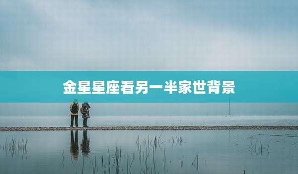 金星星座看另一半家世背景