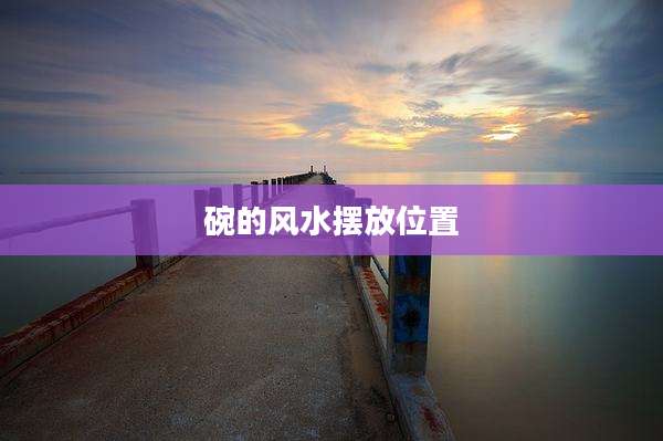 碗的风水摆放位置
