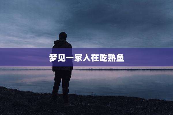 梦见一家人在吃熟鱼