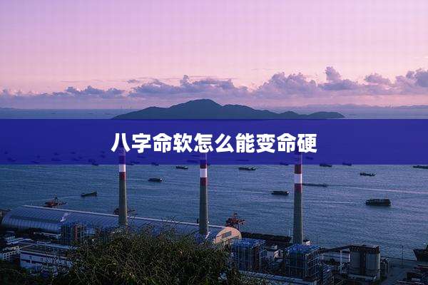 八字命软怎么能变命硬