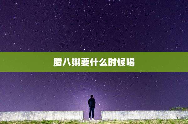 腊八粥要什么时候喝