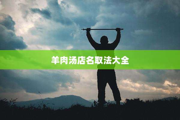 羊肉汤店名取法大全