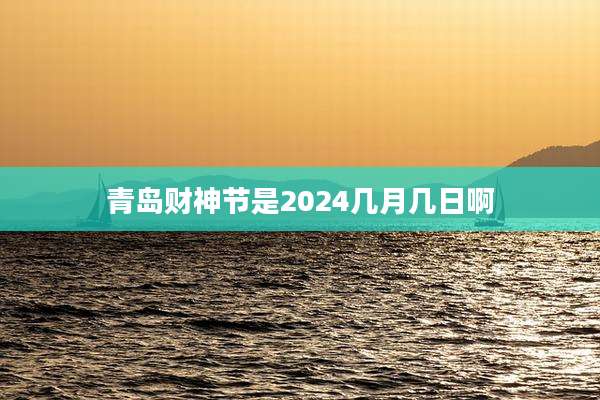 青岛财神节是2024几月几日啊