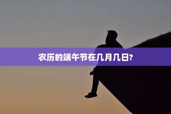 农历的端午节在几月几日?
