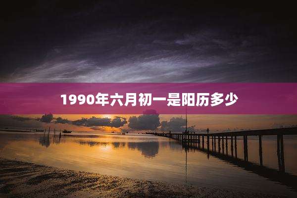 1990年六月初一是阳历多少