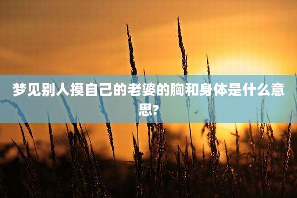 梦见别人摸自己的老婆的胸和身体是什么意思?