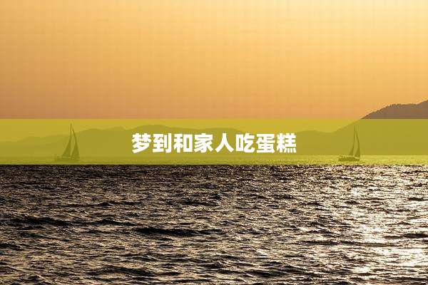 梦到和家人吃蛋糕