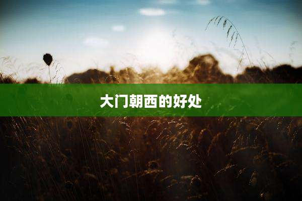 大门朝西的好处