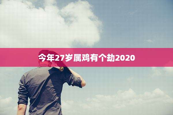 今年27岁属鸡有个劫2020