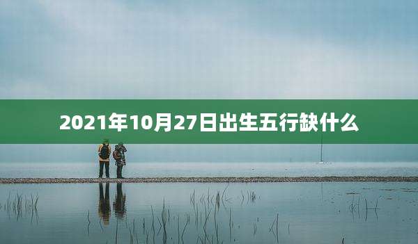 2021年10月27日出生五行缺什么
