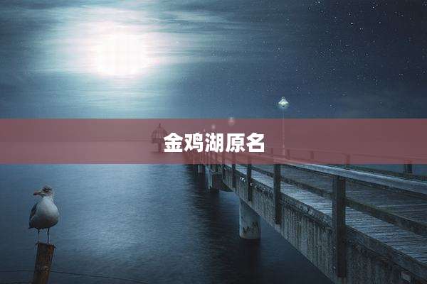 金鸡湖原名