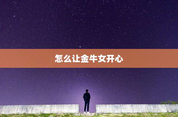 怎么让金牛女开心