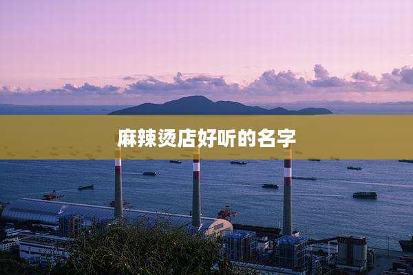 麻辣烫店好听的名字