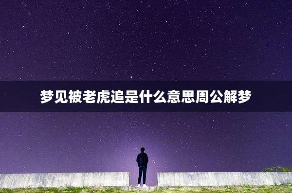 梦见被老虎追是什么意思周公解梦