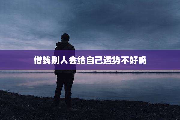 借钱别人会给自己运势不好吗