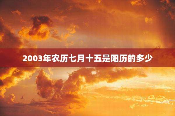 2003年农历七月十五是阳历的多少