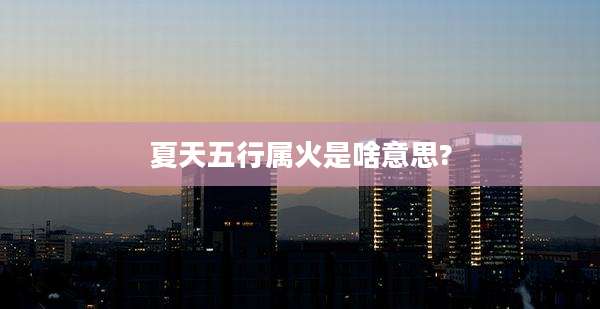夏天五行属火是啥意思?