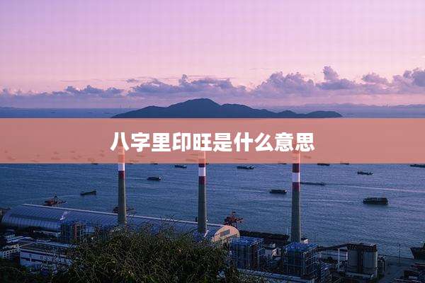 八字里印旺是什么意思