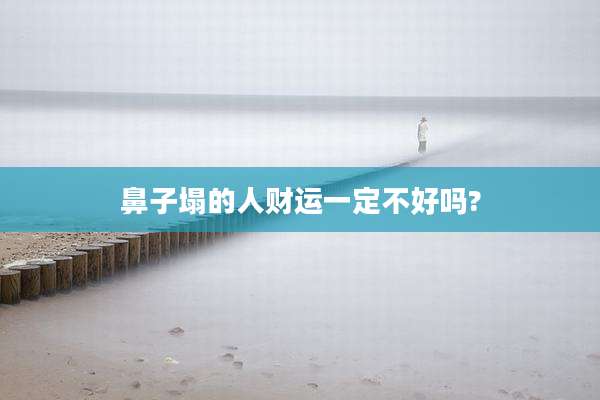鼻子塌的人财运一定不好吗?