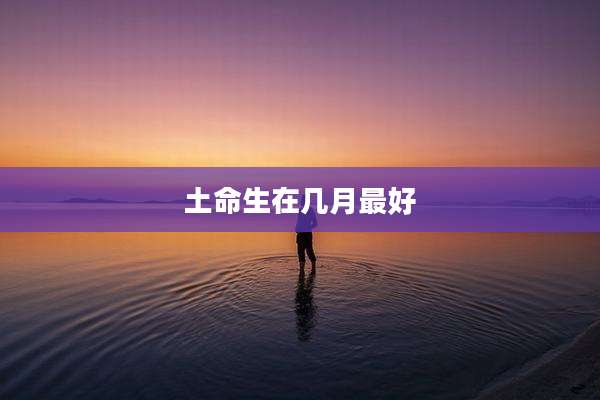 土命生在几月最好