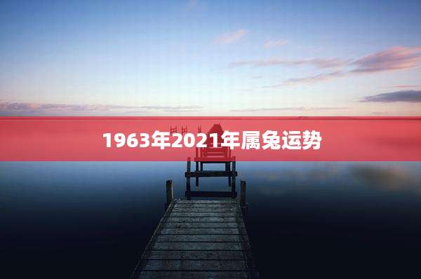 1963年2021年属兔运势