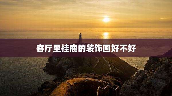 客厅里挂鹿的装饰画好不好