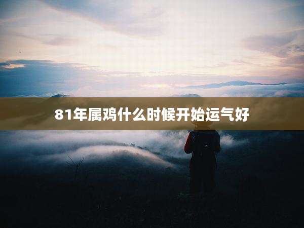 81年属鸡什么时候开始运气好