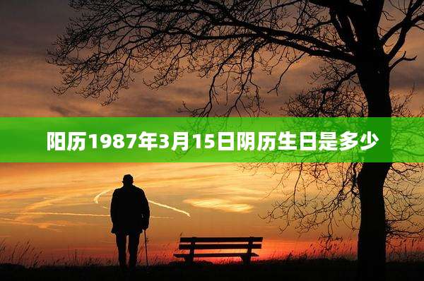 阳历1987年3月15日阴历生日是多少