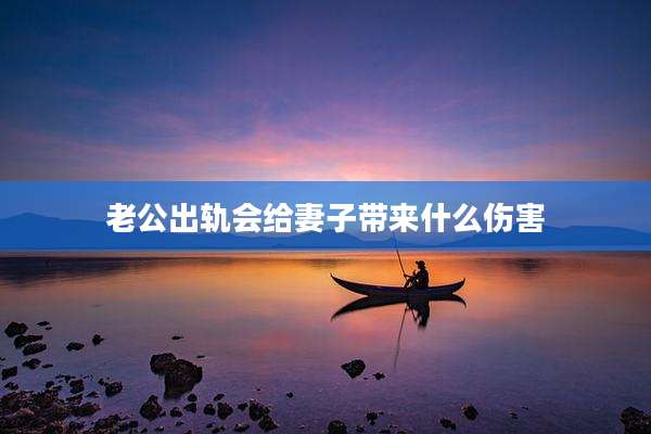 老公出轨会给妻子带来什么伤害
