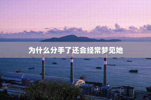 为什么分手了还会经常梦见她