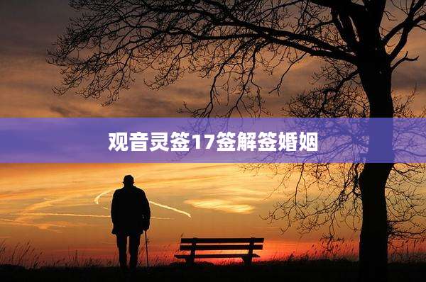 观音灵签17签解签婚姻