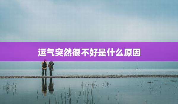 运气突然很不好是什么原因
