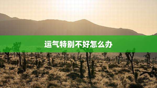 运气特别不好怎么办