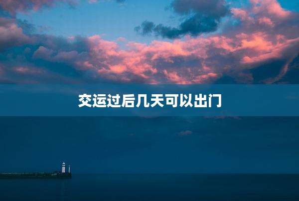 交运过后几天可以出门