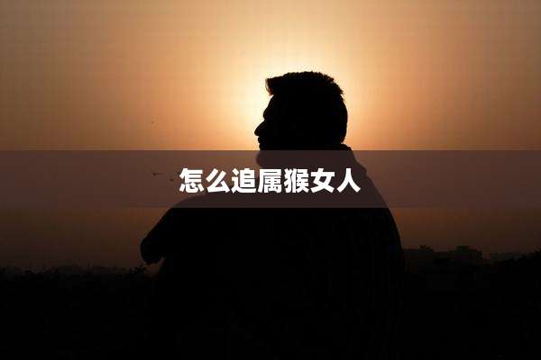 怎么追属猴女人