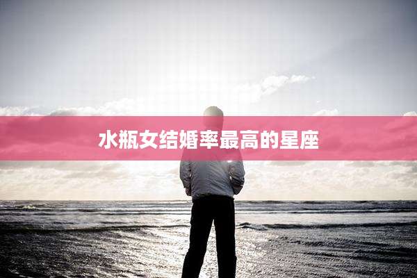 水瓶女结婚率最高的星座