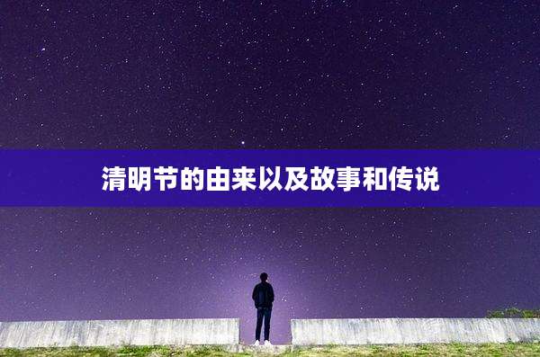 清明节的由来以及故事和传说
