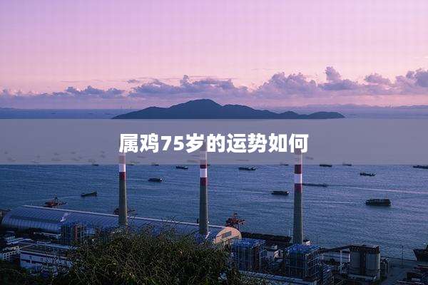 属鸡75岁的运势如何