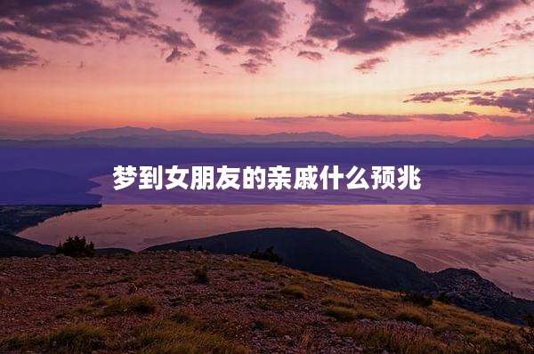 梦到女朋友的亲戚什么预兆