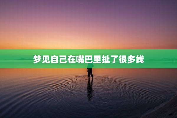 梦见自己在嘴巴里扯了很多线