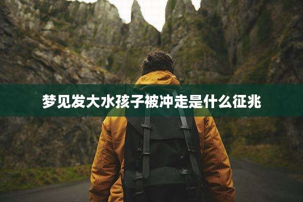 梦见发大水孩子被冲走是什么征兆