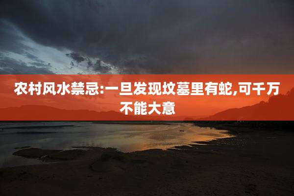 农村风水禁忌:一旦发现坟墓里有蛇,可千万不能大意