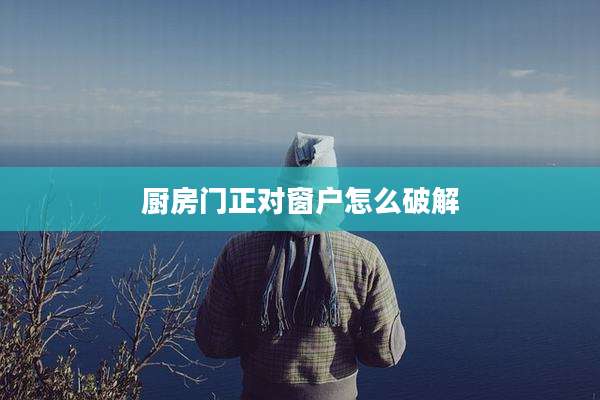 厨房门正对窗户怎么破解