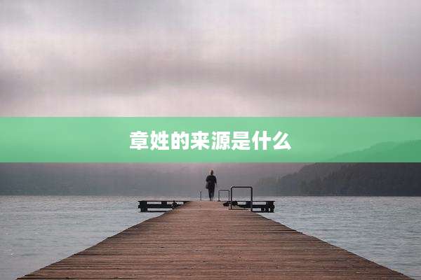 章姓的来源是什么